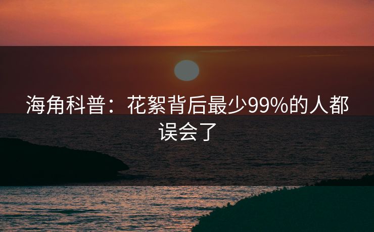 海角科普：花絮背后最少99%的人都误会了