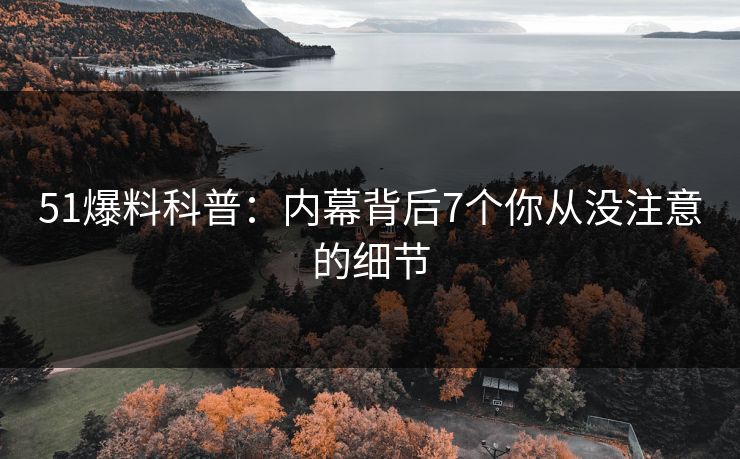 51爆料科普：内幕背后7个你从没注意的细节