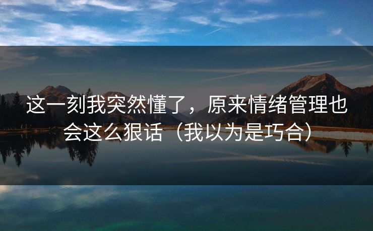 这一刻我突然懂了，原来情绪管理也会这么狠话（我以为是巧合）